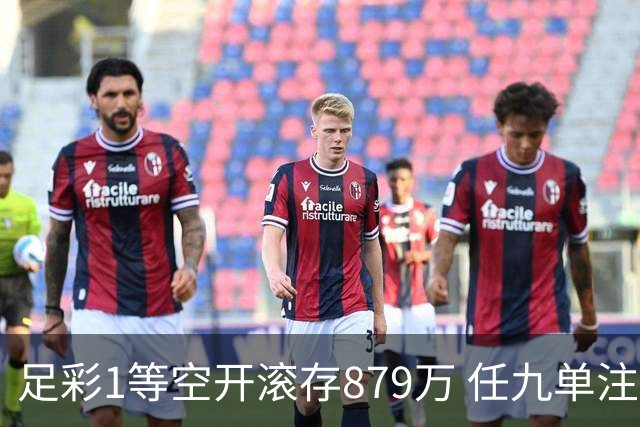 足彩1等空开滚存879万 任九单注50万今年最高